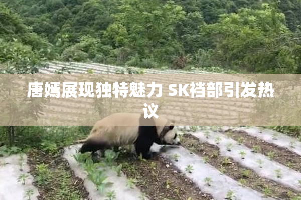 唐嫣展现独特魅力 SK裆部引发热议