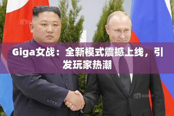 Giga女战：全新模式震撼上线，引发玩家热潮
