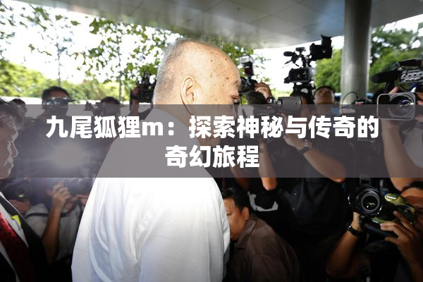 九尾狐狸m：探索神秘与传奇的奇幻旅程