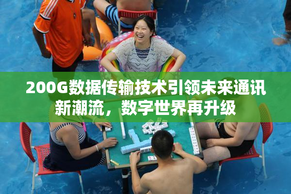 200G数据传输技术引领未来通讯新潮流，数字世界再升级