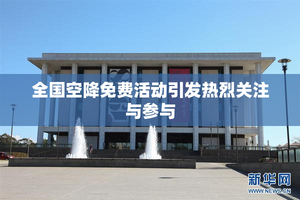 全国空降免费活动引发热烈关注与参与