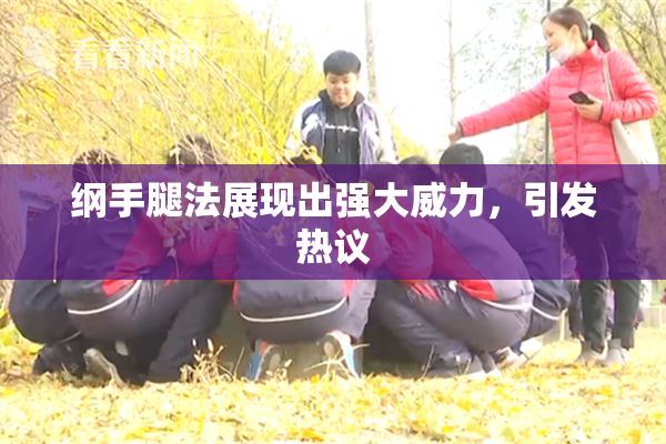 纲手腿法展现出强大威力，引发热议