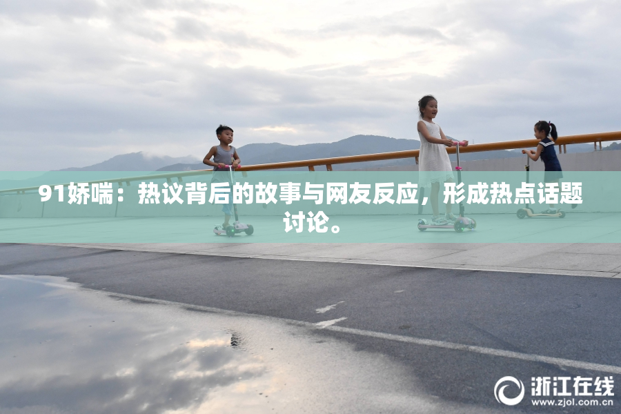 91娇喘：热议背后的故事与网友反应，形成热点话题讨论。