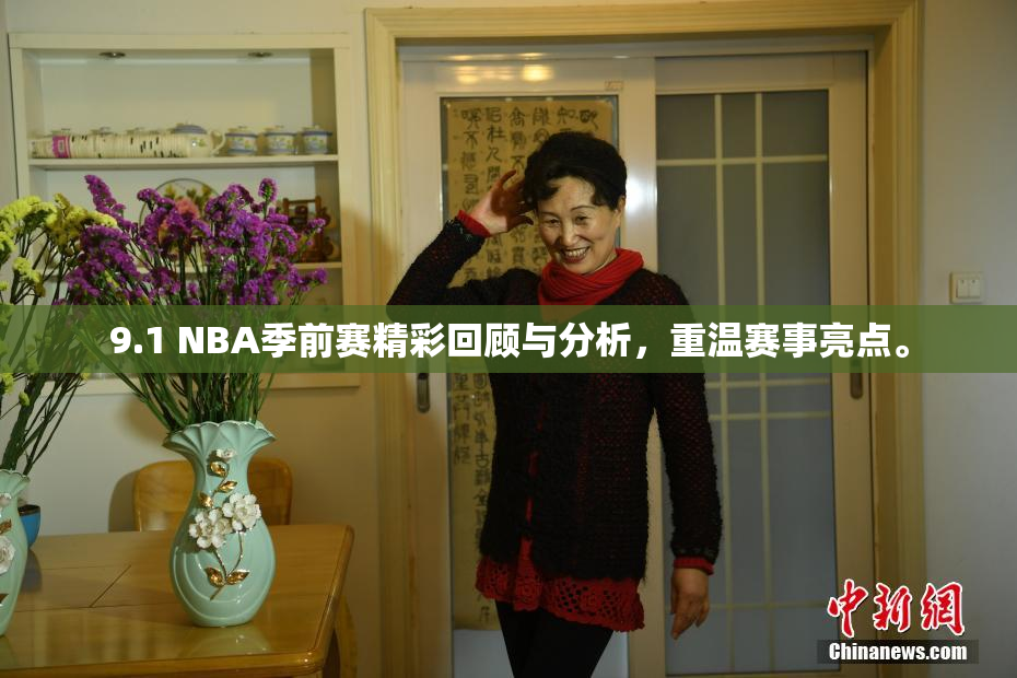 9.1 NBA季前赛精彩回顾与分析，重温赛事亮点。