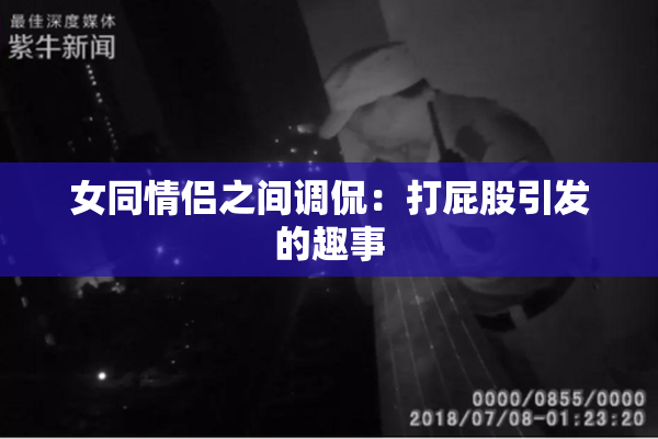 女同情侣之间调侃：打屁股引发的趣事