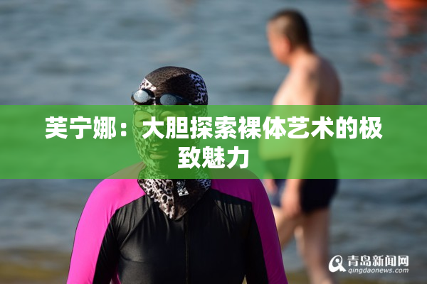芙宁娜：大胆探索裸体艺术的极致魅力
