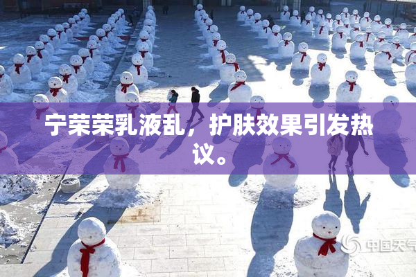 宁荣荣乳液乱，护肤效果引发热议。