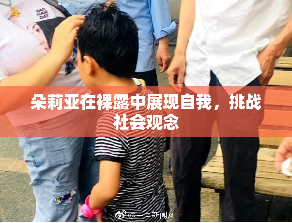 朵莉亚在裸露中展现自我，挑战社会观念
