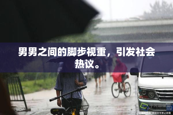 男男之间的脚步视重，引发社会热议。