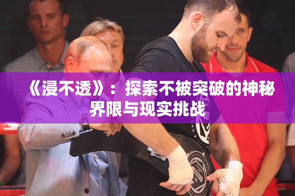《浸不透》：探索不被突破的神秘界限与现实挑战