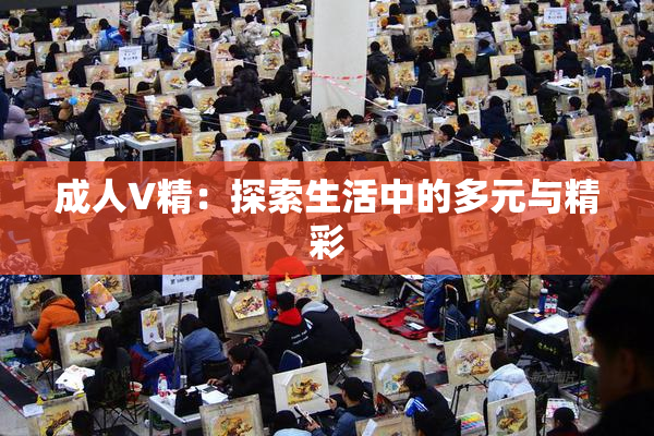 成人V精：探索生活中的多元与精彩