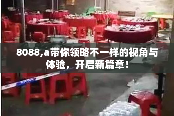 8088,a带你领略不一样的视角与体验，开启新篇章！