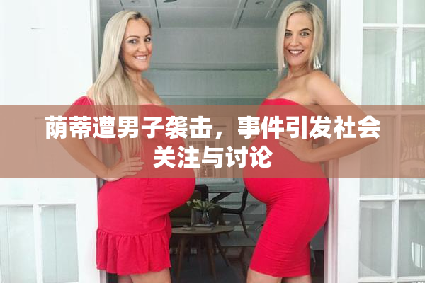 荫蒂遭男子袭击，事件引发社会关注与讨论