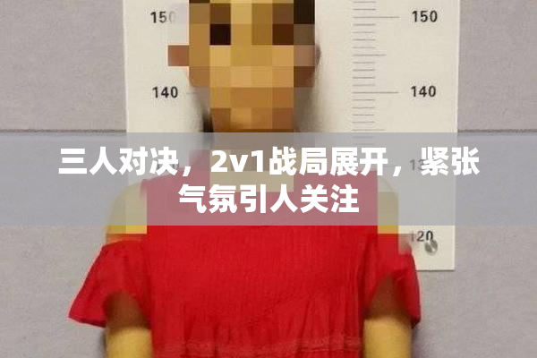 三人对决，2v1战局展开，紧张气氛引人关注