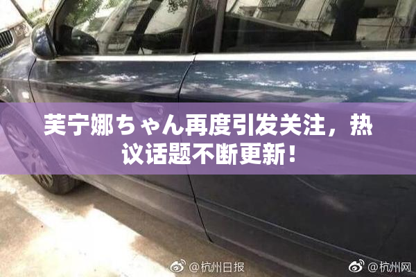 芙宁娜ちゃん再度引发关注，热议话题不断更新！