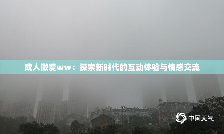 成人做爰ww：探索新时代的互动体验与情感交流