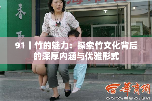91丨竹的魅力：探索竹文化背后的深厚内涵与优雅形式
