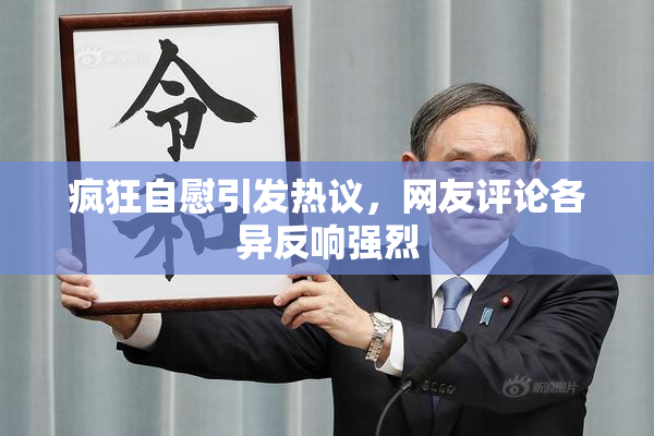 疯狂自慰引发热议，网友评论各异反响强烈