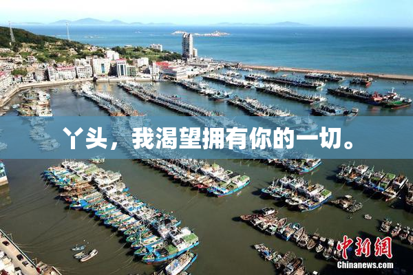 丫头，我渴望拥有你的一切。