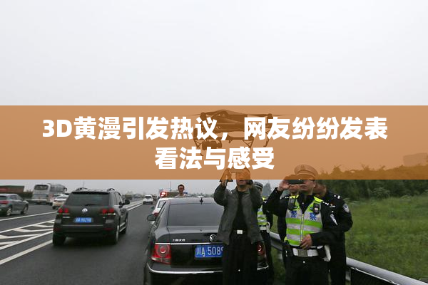 3D黄漫引发热议，网友纷纷发表看法与感受