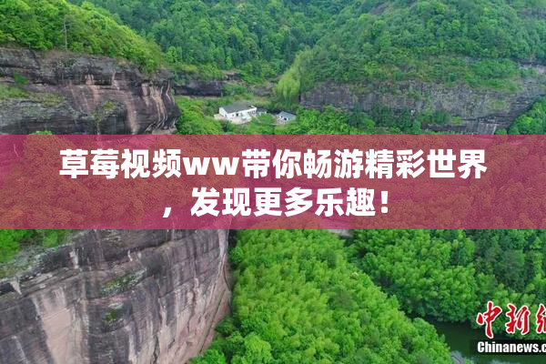 草莓视频ww带你畅游精彩世界，发现更多乐趣！