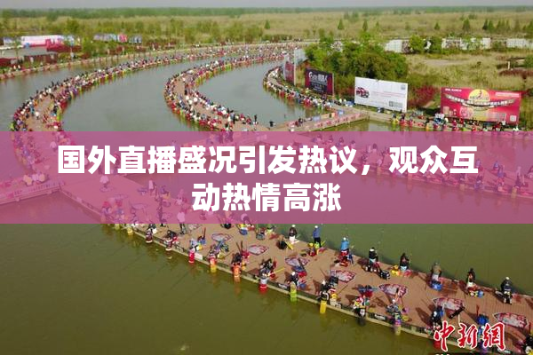 国外直播盛况引发热议，观众互动热情高涨