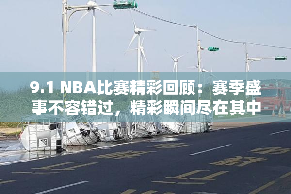 9.1 NBA比赛精彩回顾：赛季盛事不容错过，精彩瞬间尽在其中！