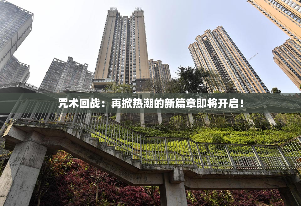 咒术回战：再掀热潮的新篇章即将开启！