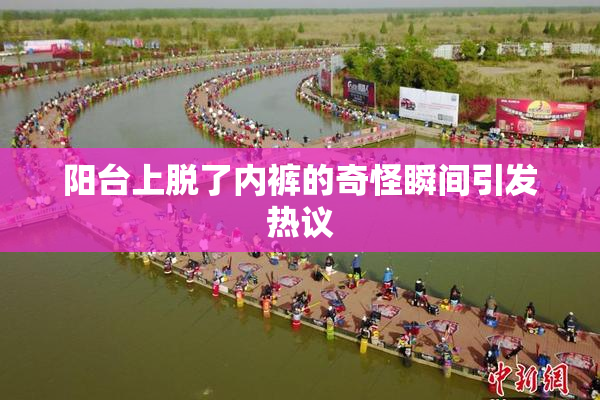 阳台上脱了内裤的奇怪瞬间引发热议