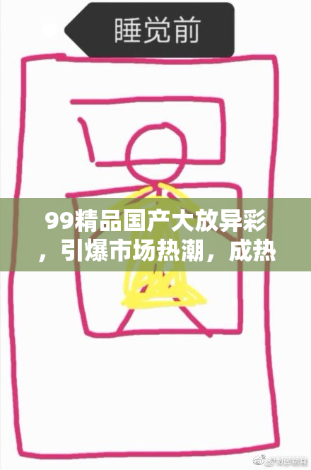 99精品国产大放异彩，引爆市场热潮，成热门话题