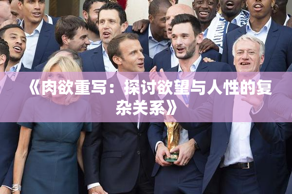 《肉欲重写：探讨欲望与人性的复杂关系》