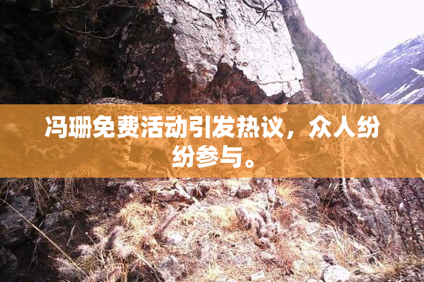 冯珊免费活动引发热议，众人纷纷参与。