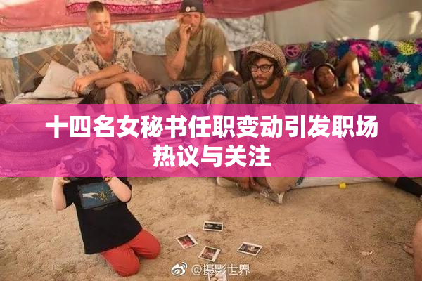 十四名女秘书任职变动引发职场热议与关注