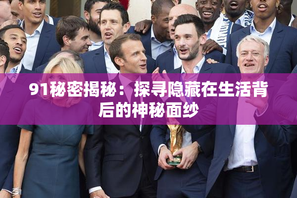 91秘密揭秘：探寻隐藏在生活背后的神秘面纱