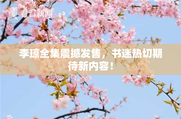 李琼全集震撼发售，书迷热切期待新内容！