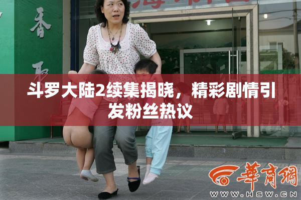 斗罗大陆2续集揭晓，精彩剧情引发粉丝热议
