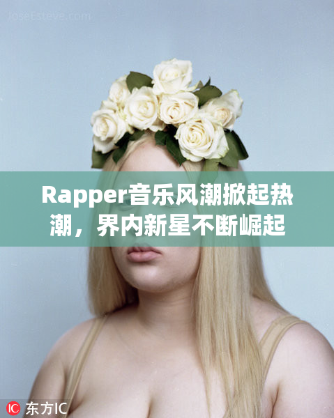 Rapper音乐风潮掀起热潮，界内新星不断崛起