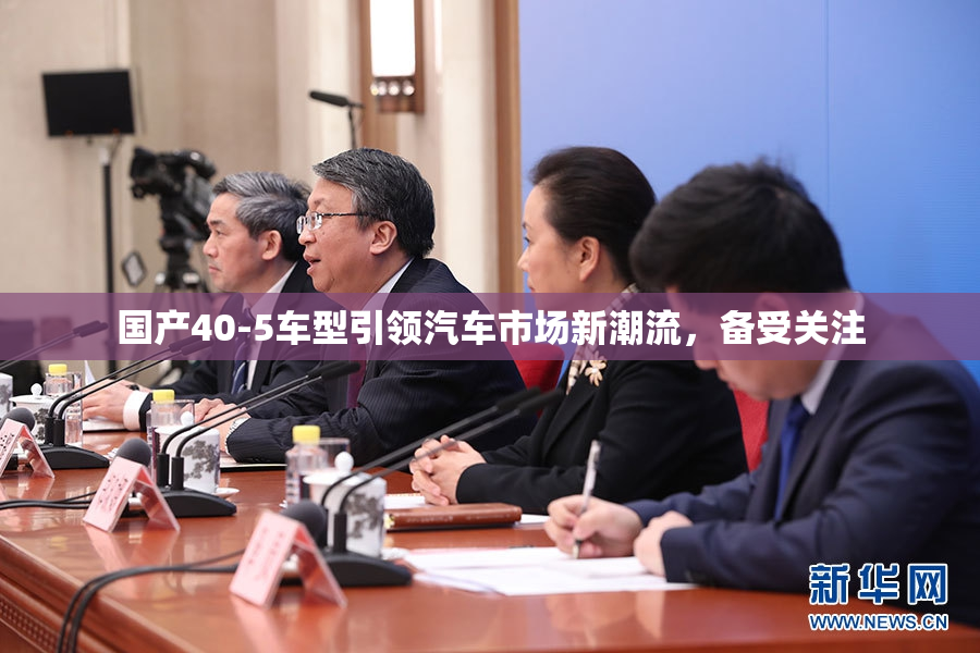 国产40-5车型引领汽车市场新潮流，备受关注