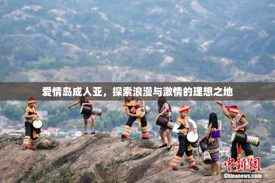 爱情岛成人亚，探索浪漫与激情的理想之地