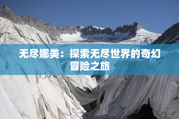 无尽娜美：探索无尽世界的奇幻冒险之旅