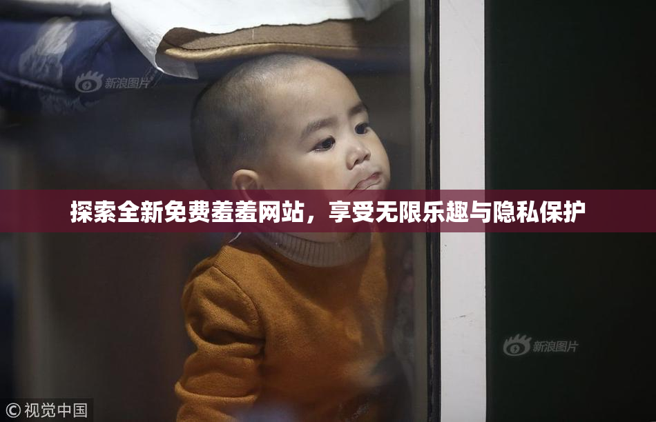 探索全新免费羞羞网站，享受无限乐趣与隐私保护