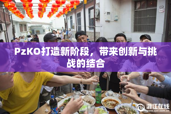 PzKO打造新阶段，带来创新与挑战的结合