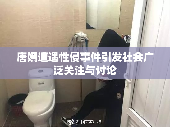 唐嫣遭遇性侵事件引发社会广泛关注与讨论