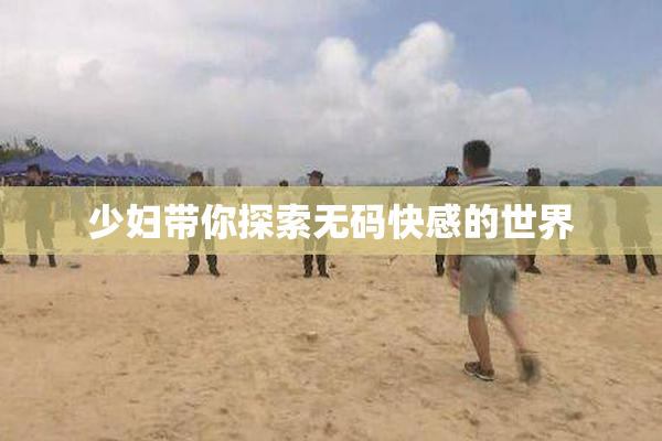 少妇带你探索无码快感的世界
