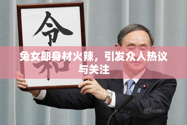 兔女郎身材火辣，引发众人热议与关注