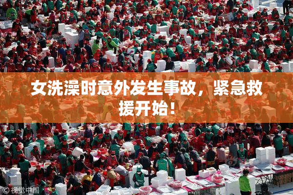 女洗澡时意外发生事故，紧急救援开始！