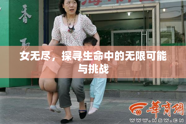 女无尽，探寻生命中的无限可能与挑战