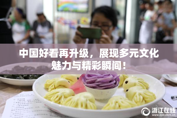 中国好看再升级，展现多元文化魅力与精彩瞬间！