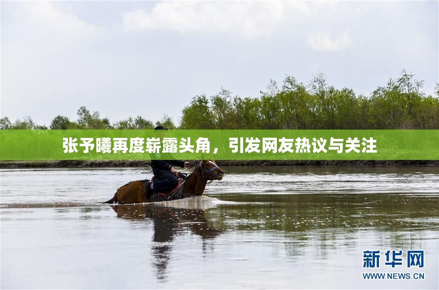 张予曦再度崭露头角，引发网友热议与关注