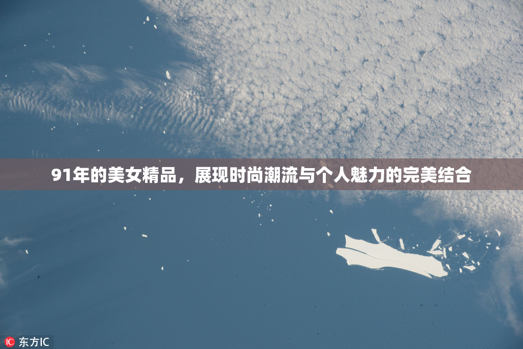 91年的美女精品，展现时尚潮流与个人魅力的完美结合